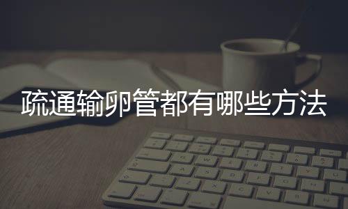 疏通输卵管都有哪些方法呢