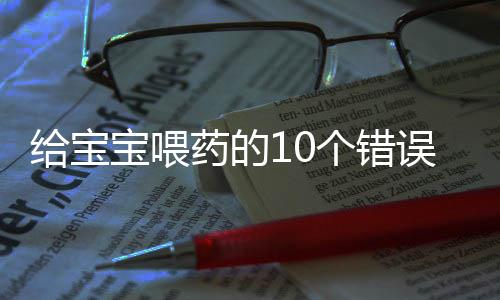 给宝宝喂药的10个错误做法