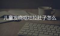 儿童发烧呕吐拉肚子怎么办？