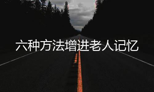 六种方法增进老人记忆