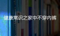 健康常识之家中不穿内裤易引发妇科病