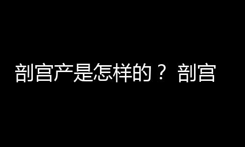 剖宫产是怎样的？ 剖宫产的相关知识