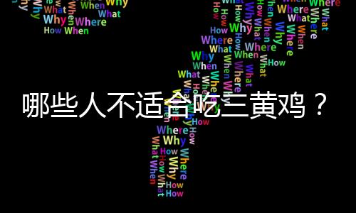 哪些人不适合吃三黄鸡？三黄鸡的副作用有哪些