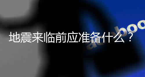 地震来临前应准备什么？