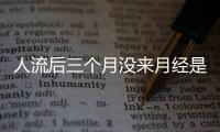 人流后三个月没来月经是怎么回事