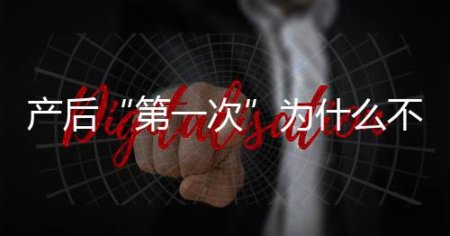 产后“第一次”为什么不顺利？