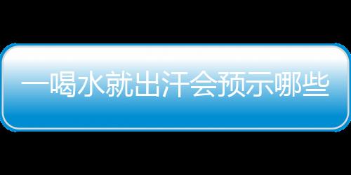 一喝水就出汗会预示哪些疾病？