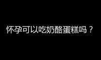 怀孕可以吃奶酪蛋糕吗？怀孕吃什么比较好