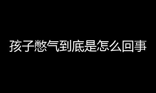 孩子憋气到底是怎么回事呢？