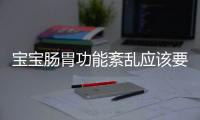 宝宝肠胃功能紊乱应该要怎么办？