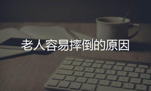 老人容易摔倒的原因