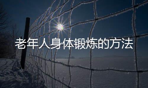 老年人身体锻炼的方法