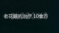 老花眼的治疗 10食方补肝肾明亮你的双眼