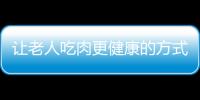 让老人吃肉更健康的方式 炖肉鲜嫩柔软较适宜