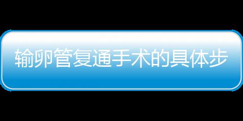 输卵管复通手术的具体步骤